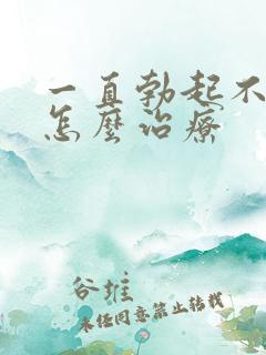 一直勃起不够硬怎么治疗