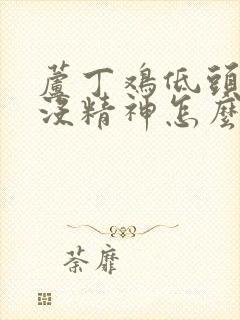 芦丁鸡低头闭眼没精神怎么治