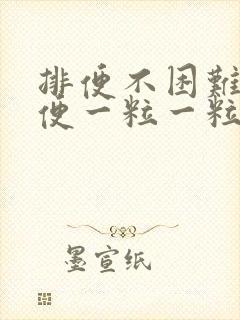 排便不困难但大便一粒一粒的