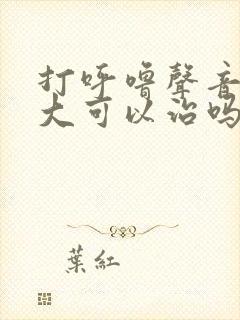 打呼噜声音特别大可以治吗?