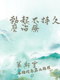 勃起不持久硬怎么治疗