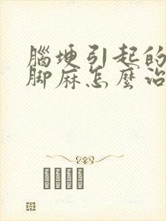 脑埂引起的手麻脚麻怎么治疗