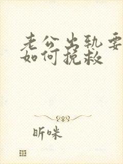 老公出轨要离婚如何挽救