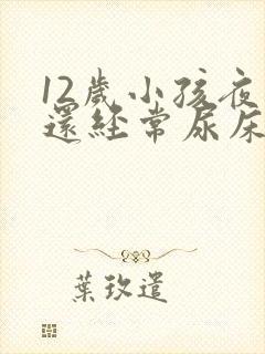 12岁小孩夜里还经常尿床要怎么办