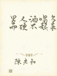 男人酒喝多了下面硬不起来