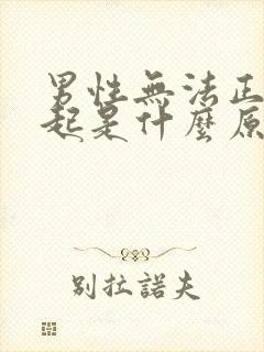 男性无法正常勃起是什么原因