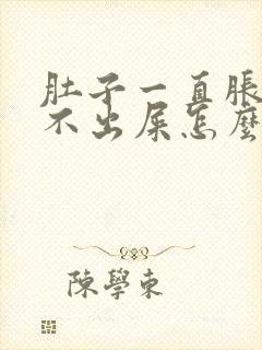 肚子一直胀气拉不出屎怎么办