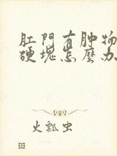 肛门有肿物后有硬块怎么办