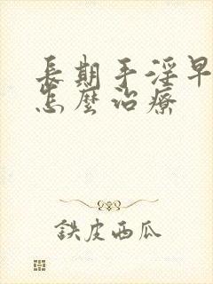 长期手淫早些泄怎么治疗