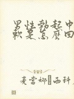 男性勃起中途疲软是怎么回事