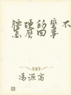 腰硬的弯不下去怎么回事