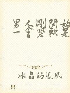 男人刚开始很硬一会变软是什么