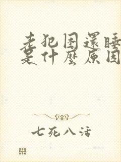 老犯困还睡不着是什么原因