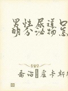 男性尿道口有透明分泌物怎么回事