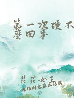 第一次硬不了怎么回事