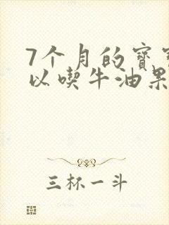 7个月的宝宝可以吃牛油果吗