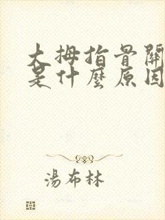 大拇指骨关节痛是什么原因