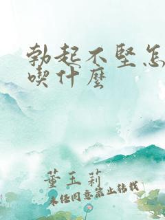 勃起不坚怎么该吃什么