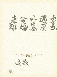 老公外遇要跟我离婚怎么办