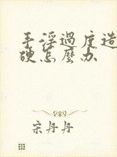 手淫过度造成不硬怎么办