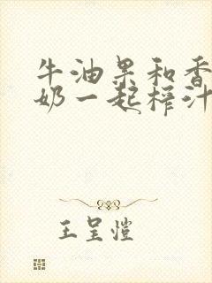 牛油果和香蕉牛奶一起榨汁的功效