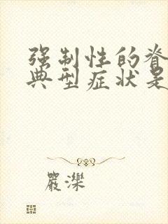 强制性的脊柱炎典型症状是哪些