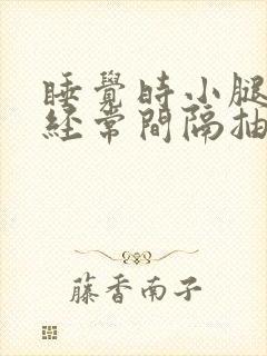 睡觉时小腿肚子经常间隔抽搐一下