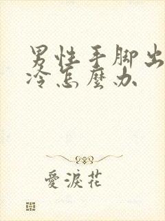 男性手脚出汗冰冷怎么办