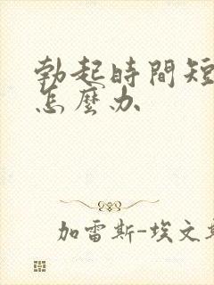 勃起时间短早射怎么办