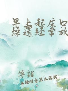 早上起床口干舌燥还经常放屁是什么原因?