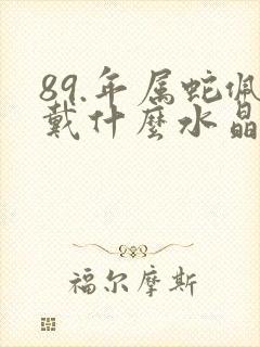 89.年属蛇佩戴什么水晶招财