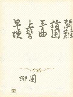 早上手指关节僵硬弯曲困难痛