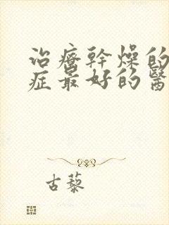 治疗干燥的综合症最好的医院是哪里