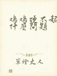 鸡鸡硬不起来是什么问题