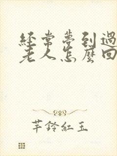 经常梦到过世的老人怎么回事