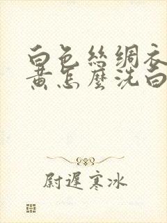 白色丝绸衣服发黄怎么洗白