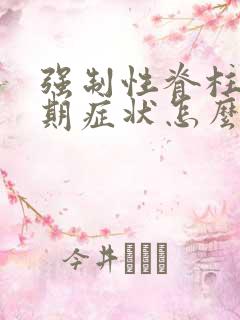 强制性脊柱炎早期症状怎么治