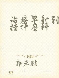 治疗早射到医院挂什么科