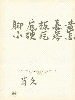 脚底板长黄色的小硬疙瘩怎么回事