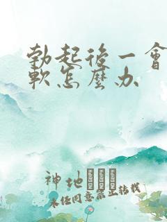 勃起后一会儿就软怎么办