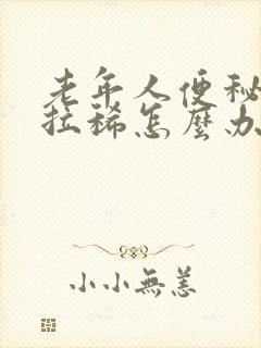 老年人便秘后又拉稀怎么办