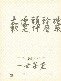 大便头干硬 后软是什么原因怎么办