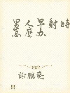 男人早射时间短怎么办