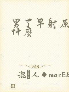 男了早射原因是什么