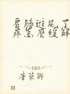 肩膀进风了特别疼怎么缓解