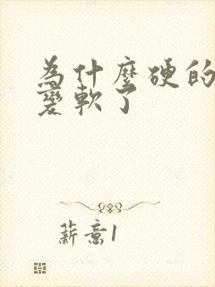 为什么硬的突然变软了