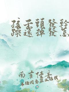 孩子头发干枯毛躁还掉发怎么办