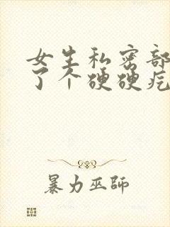 女生私密部位长了个硬硬疙瘩