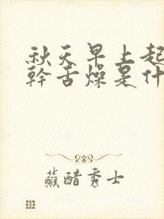 秋天早上起床口干舌燥是什么原因