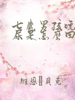 七岁男孩晚上遗尿是怎么回事